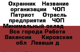 Охранник › Название организации ­ ЧОП «Патриот» › Отрасль предприятия ­ ЧОП › Минимальный оклад ­ 1 - Все города Работа » Вакансии   . Кировская обл.,Леваши д.